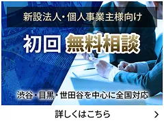 新設法人・個人事業主様向け 初回無料相談 ― 渋谷・目黒・世田谷を中心に全国対応 -